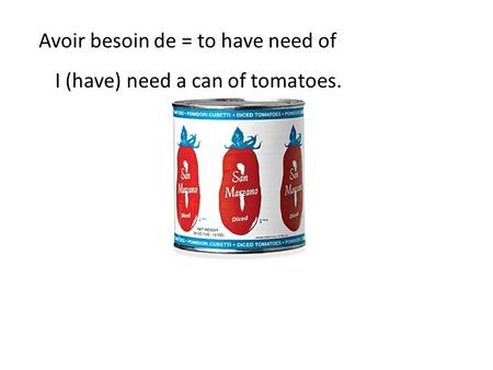 Avoir besoin de = to have need of I (have) need a can of tomatoes.