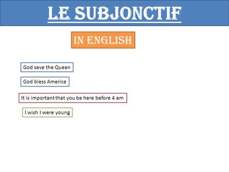 Le subjonctif In English God save the Queen God bless America It is important that you be here before 4 am I wish I were young.