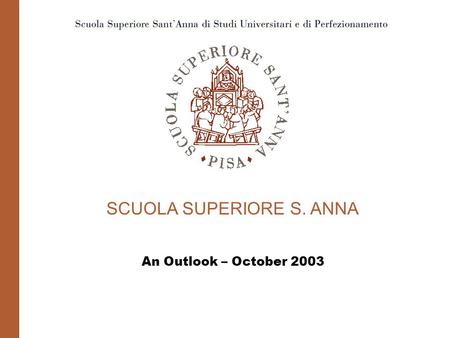 SCUOLA SUPERIORE S. ANNA An Outlook – October 2003.