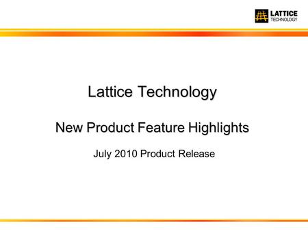 Lattice Technology New Product Feature Highlights July 2010 Product Release.