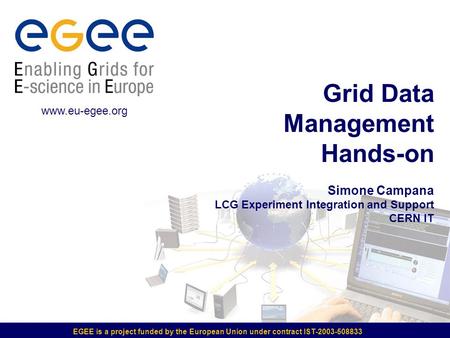 EGEE is a project funded by the European Union under contract IST-2003-508833 Grid Data Management Hands-on Simone Campana LCG Experiment Integration and.