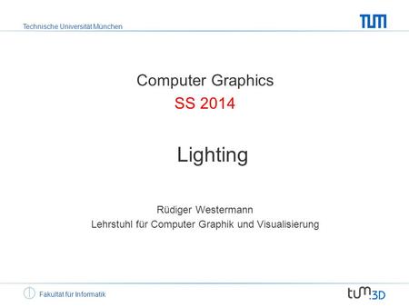 Technische Universität München Fakultät für Informatik Computer Graphics SS 2014 Lighting Rüdiger Westermann Lehrstuhl für Computer Graphik und Visualisierung.