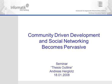 Community Driven Development and Social Networking Becomes Pervasive Seminar “Thesis Outline“ Andreas Herglotz 18.01.2008.