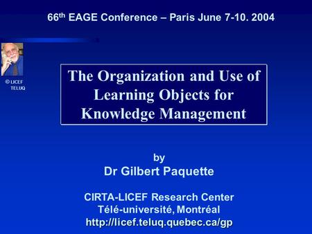 © LICEF TELUQ The Organization and Use of Learning Objects for Knowledge Management by Dr Gilbert Paquette CIRTA-LICEF Research Center Télé-université,