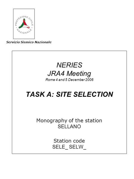 NERIES JRA4 Meeting Rome 4 and 5 December 2006 TASK A: SITE SELECTION Monography of the station SELLANO Station code SELE_ SELW_ Servizio Sismico Nazionale.