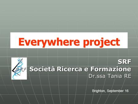 Everywhere project SRF Società Ricerca e Formazione Dr.ssa Tania RE Brighton, September 16.