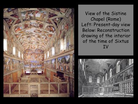 View of the Sistine Chapel (Rome) Left: Present-day view Below: Reconstruction drawing of the interior of the time of Sixtus IV.