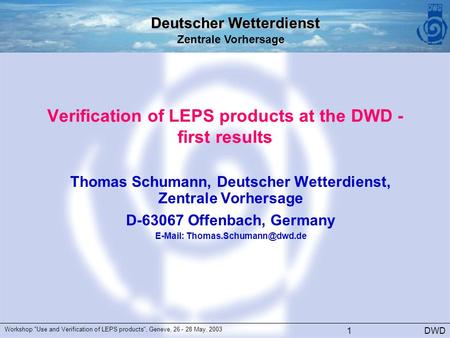 Deutscher Wetterdienst Zentrale Vorhersage DWD Workshop Use and Verification of LEPS products, Geneve, 26 - 28 May, 2003 1 Verification of LEPS products.
