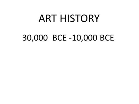 ART HISTORY 30,000 BCE -10,000 BCE. Lascaux, France Hall of Bulls 12,000 BCE 25,000 BCE.