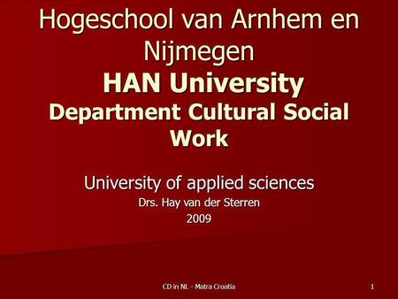 Community Development Work in NL - Matra project Croatia 
Hogeschool van Arnhem en Nijmegen - HAN University of applied sciences Department Cultural and Social Work   Drs. Hay van der Sterren