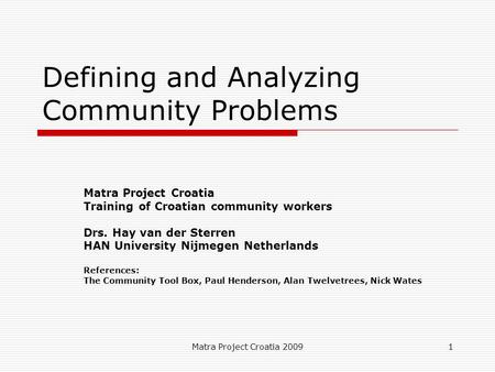 Defining and Analyzing Community Problems Matra Project Croatia Training of Croatian community workers HAN University Nijmegen Netherlands Drs. Hay van der Sterren.