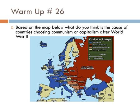 Warm Up # 26 Based on the map below what do you think is the cause of countries choosing communism or capitalism after World War II.