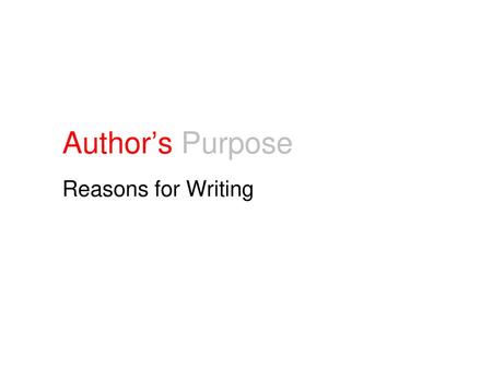 Author’s Purpose Reasons for Writing.