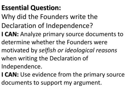 Essential Question: Why did the Founders write the Declaration of Independence? I CAN: Analyze primary source documents to determine whether the Founders.