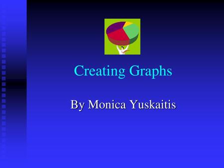 Creating Graphs By Monica Yuskaitis.