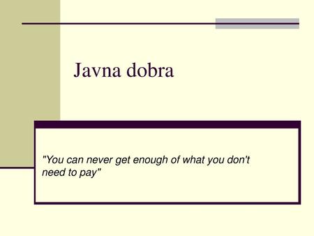 Javna dobra You can never get enough of what you don't need to pay