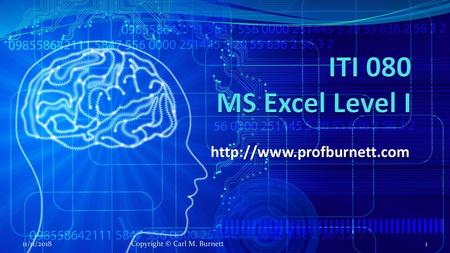 ITI 080 MS Excel Level I http://www.profburnett.com 11/11/2018 Copyright © Carl M. Burnett.