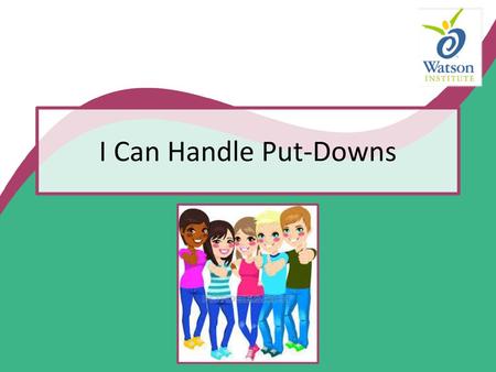 I Can Handle Put-Downs Read slide with students. Introduce the topic of “put-downs” and ask students to define the word. Let them come up with their.