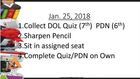 Jan. 25, 2018 Collect DOL Quiz (7th)  PDN (6th) Sharpen Pencil