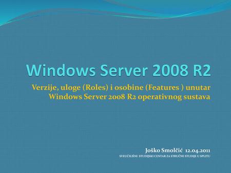 Windows Server 2008 R2 Verzije, uloge (Roles) i osobine (Features ) unutar Windows Server 2008 R2 operativnog sustava Joško Smolčić 12.04.2011 SVEUČILIŠNI.