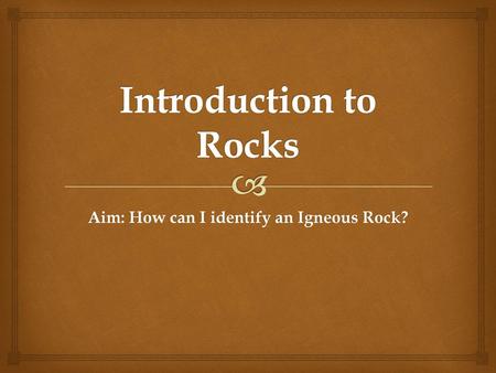 Aim: How can I identify an Igneous Rock?