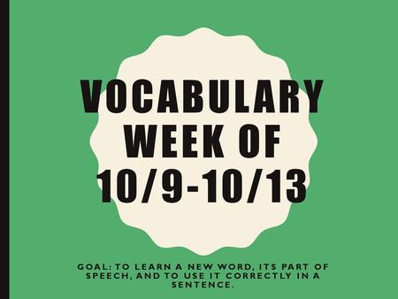 Vocabulary Week of 10/9-10/13 Goal: To learn a new word, its part of speech, and to use it correctly in a sentence.
