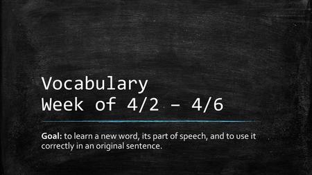 Vocabulary Week of 4/2 – 4/6 Goal: to learn a new word, its part of speech, and to use it correctly in an original sentence.