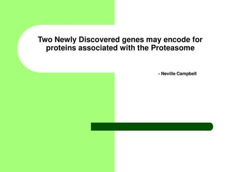 Two Newly Discovered genes may encode for proteins associated with the Proteasome 					 					- Neville Campbell Intro. Good evening everyone, my.