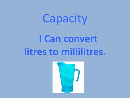 I Can convert litres to millilitres.