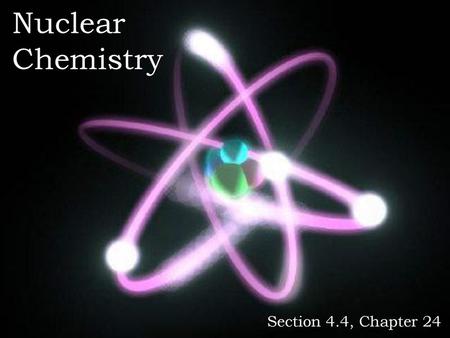 Nuclear Chemistry Section 4.4, Chapter 24.