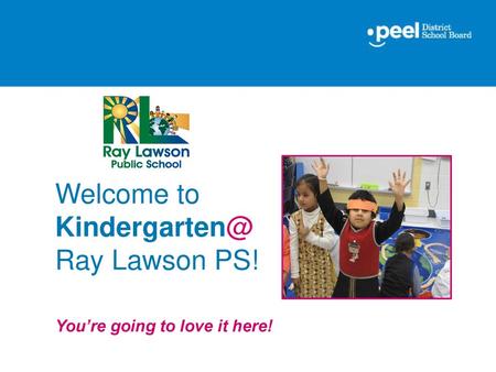 Welcome to Kindergarten@ Ray Lawson PS! You’re going to love it here!