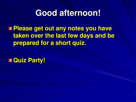 Good afternoon! Please get out any notes you have taken over the last few days and be prepared for a short quiz. Quiz Party!