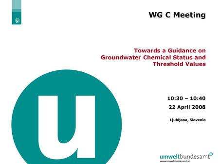 WG C Meeting Towards a Guidance on Groundwater Chemical Status and Threshold Values 10:30 – 10:40 22 April 2008 Ljubljana, Slovenia.