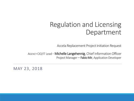 Regulation and Licensing Department Accela Replacement Project Initiation Request Agency CIO/IT Lead - Michelle Langehennig, Chief Information Officer.