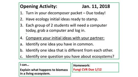 Opening Activity: 	 		Jan. 11, 2018 Turn in your decomposer packet – Due today! Have ecology initial ideas ready to stamp. Each group of 2 students.