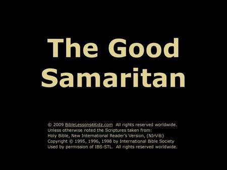 The Good Samaritan © 2009 BibleLessons4Kidz.com All rights reserved worldwide. Unless otherwise noted the Scriptures taken from: Holy Bible, New International.