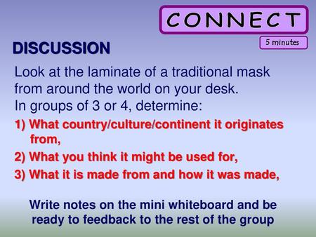DISCUSSION 5 minutes Look at the laminate of a traditional mask from around the world on your desk. In groups of 3 or 4, determine: 1) What country/culture/continent.