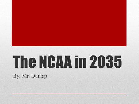 The NCAA in 2035 By: Mr. Dunlap.