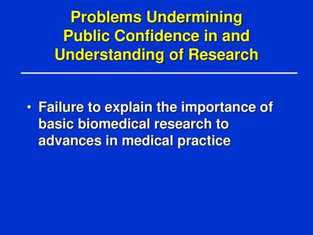 Problems Undermining Public Confidence in and Understanding of Research Failure to explain the importance of basic biomedical research to advances in.