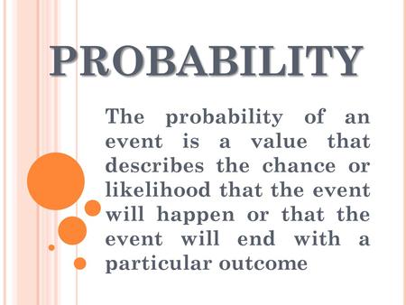 PROBABILITY The probability of an event is a value that describes the chance or likelihood that the event will happen or that the event will end with.