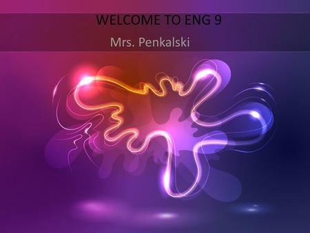 WELCOME TO ENG 9 Mrs. Penkalski.
