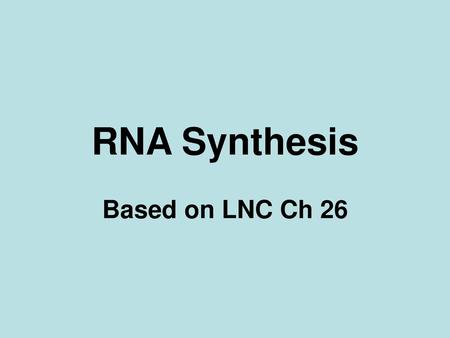 RNA Synthesis Based on LNC Ch 26 Title slide.