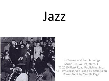 Jazz by Teresa and Paul Jennings Music K-8, Vol. 21, Num. 1 © 2010 Plank Road Publishing, Inc. All Rights Reserved- used by permission PowerPoint by.