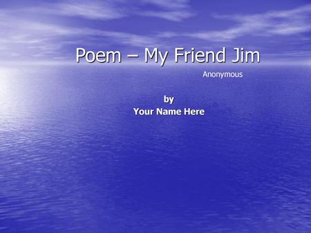 Poem – My Friend Jim Anonymous by Your Name Here.