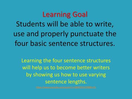 Learning Goal Students will be able to write, use and properly punctuate the four basic sentence structures. Learning the four sentence structures will.