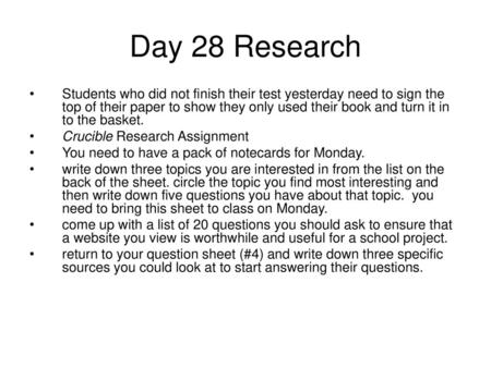 Day 28 Research Students who did not finish their test yesterday need to sign the top of their paper to show they only used their book and turn it in to.