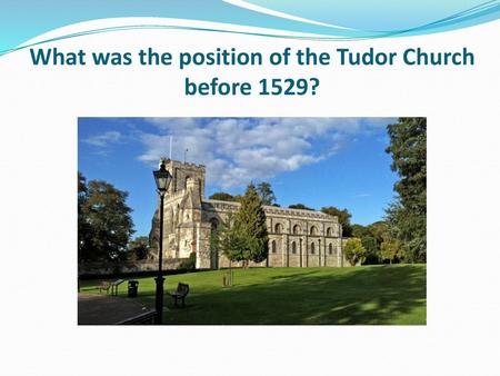 What was the position of the Tudor Church before 1529?