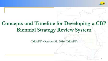 Concepts and Timeline for Developing a CBP Biennial Strategy Review System (DRAFT) October 31, 2016 (DRAFT)