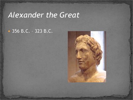 Alexander the Great 356 B.C. – 323 B.C..
