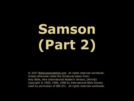 Samson (Part 2) © 2007 BibleLessons4Kidz.com All rights reserved worldwide. Unless otherwise noted the Scriptures taken from: Holy Bible, New International.